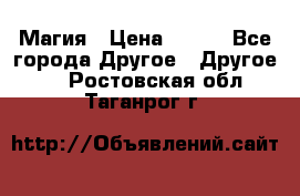 Магия › Цена ­ 500 - Все города Другое » Другое   . Ростовская обл.,Таганрог г.